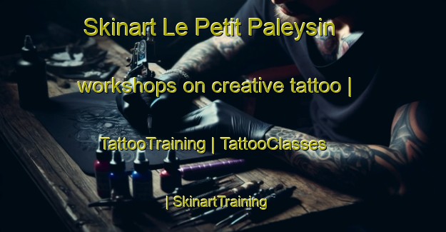 Skinart Le Petit Paleysin workshops on creative tattoo | TattooTraining | TattooClasses | SkinartTraining-France